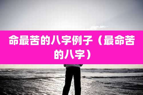 命最苦的八字例子(最命苦的八字)