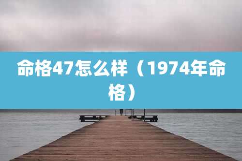 命格47怎么样(1974年命格)