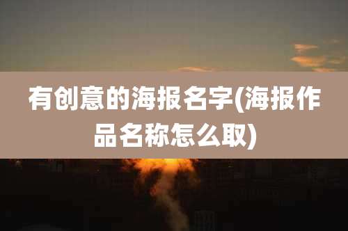有创意的海报名字(海报作品名称怎么取)