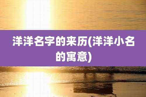 洋洋名字的来历(洋洋小名的寓意)