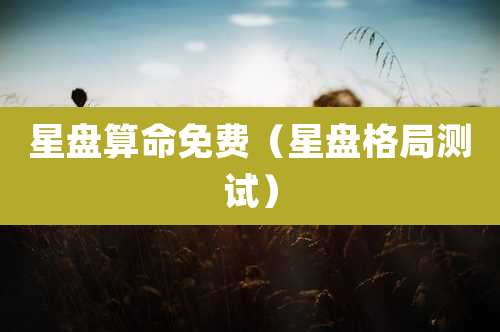 星盘算命免费(星盘格局测试)