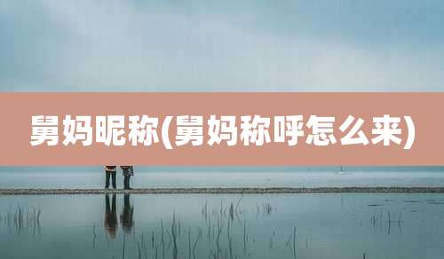 舅妈昵称(舅妈称呼怎么来)