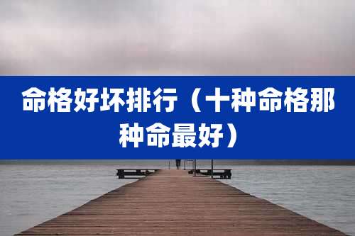 命格好坏排行(十种命格那种命最好)