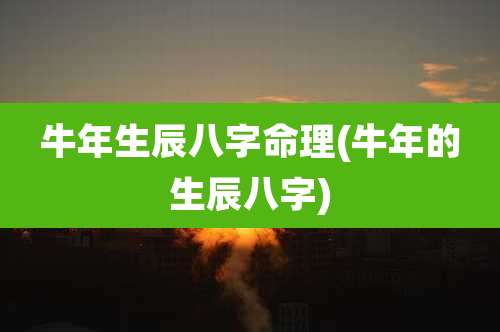 牛年生辰八字命理(牛年的生辰八字)