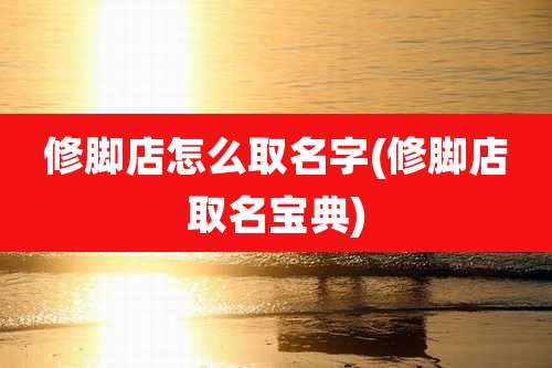 修脚店怎么取名字(修脚店取名宝典)