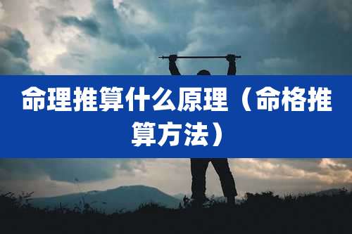 命理推算什么原理(命格推算方法)