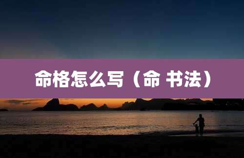 命格怎么写(命 书法)