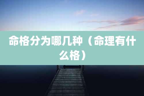 命格分为哪几种(命理有什么格)