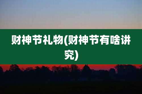 财神节礼物(财神节有啥讲究)