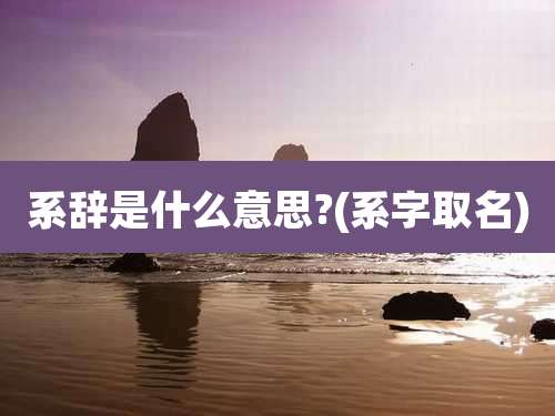 系辞是什么意思?(系字取名)