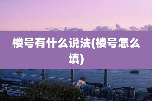 楼号有什么说法(楼号怎么填)