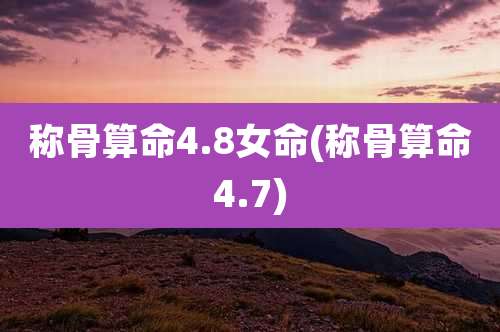 称骨算命4.8女命(称骨算命4.7)