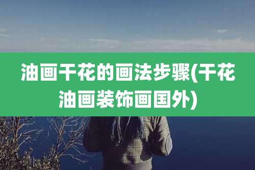 油画干花的画法步骤(干花油画装饰画国外)