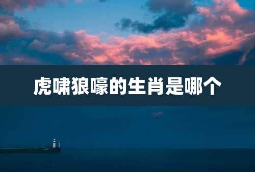 虎啸狼嚎的生肖是哪个