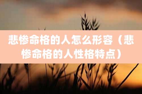 悲惨命格的人怎么形容（悲惨命格的人性格特点）