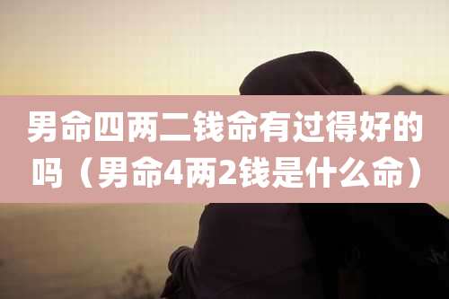男命四两二钱命有过得好的吗(男命4两2钱是什么命)