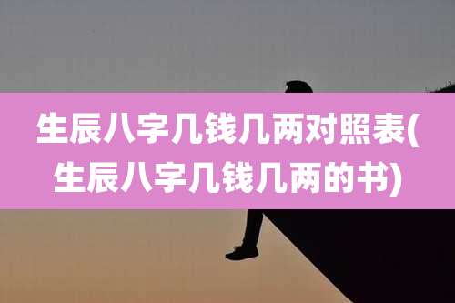 生辰八字几钱几两对照表(生辰八字几钱几两的书)