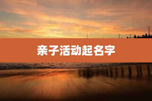 亲子活动起名字