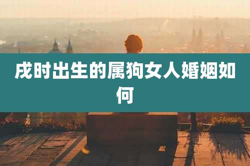 戌时出生的属狗女人婚姻如何