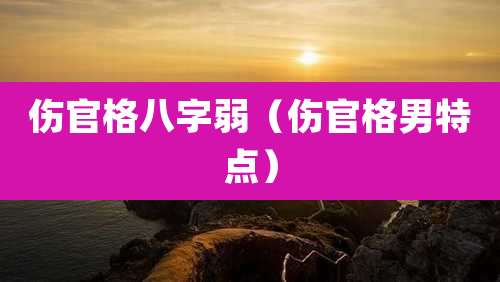 伤官格八字弱（伤官格男特点）