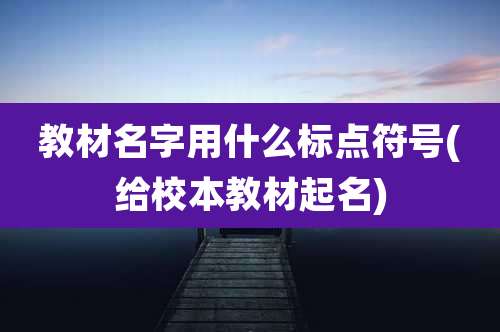 教材名字用什么标点符号(给校本教材起名)