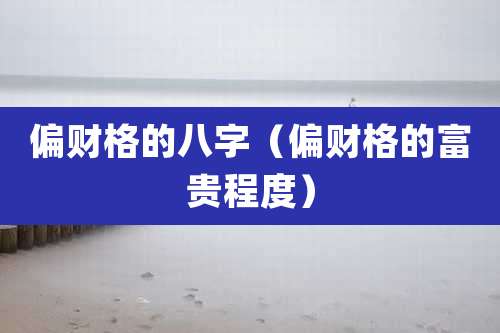 偏财格的八字（偏财格的富贵程度）