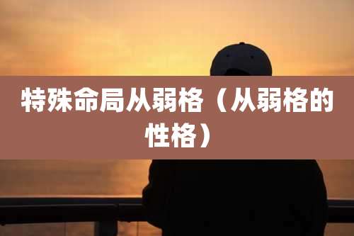 特殊命局从弱格（从弱格的性格）