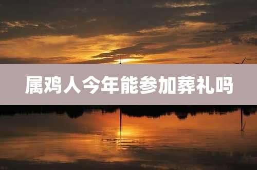 属鸡人今年能参加葬礼吗