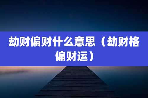 劫财偏财什么意思（劫财格偏财运）
