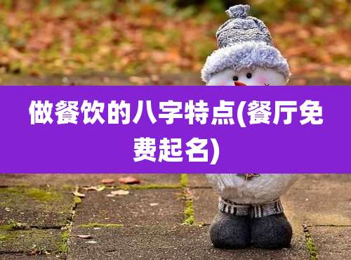 做餐饮的八字特点(餐厅免费起名)