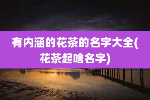 有内涵的花茶的名字大全(花茶起啥名字)