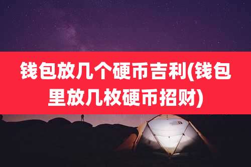 钱包放几个硬币吉利(钱包里放几枚硬币招财)