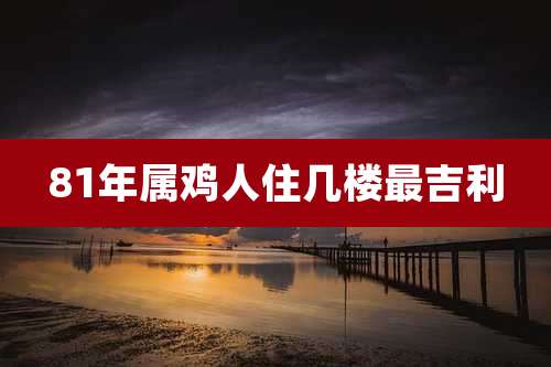 81年属鸡人住几楼最吉利