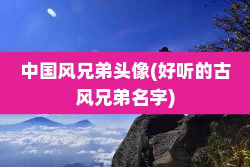 中国风兄弟头像(好听的古风兄弟名字)