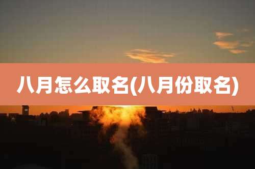 八月怎么取名(八月份取名)