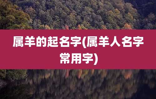 属羊的起名字(属羊人名字常用字)