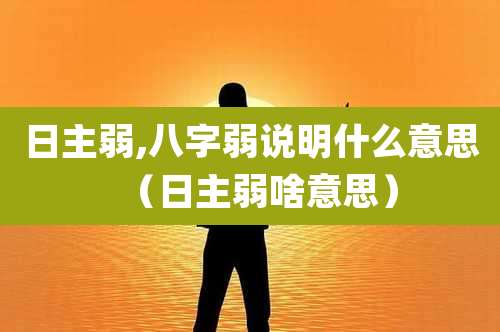 日主弱,八字弱说明什么意思(日主弱啥意思)