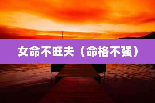 女命不旺夫（命格不强）