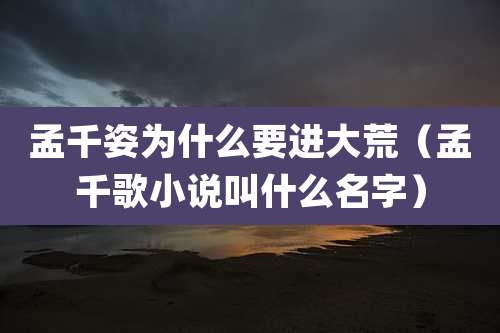 孟千姿为什么要进大荒(孟千歌小说叫什么名字)