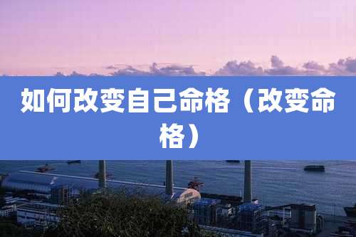 如何改变自己命格（改变命格）