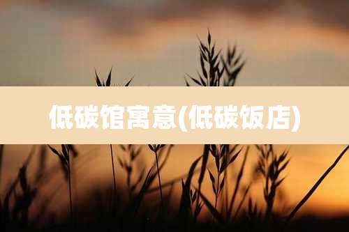 低碳馆寓意(低碳饭店)