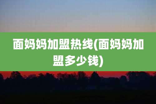 面妈妈加盟热线(面妈妈加盟多少钱)