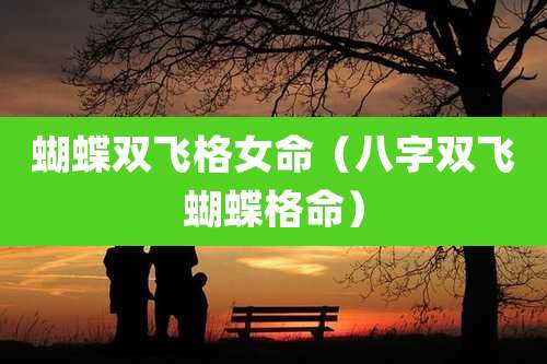 蝴蝶双飞格女命（八字双飞蝴蝶格命）