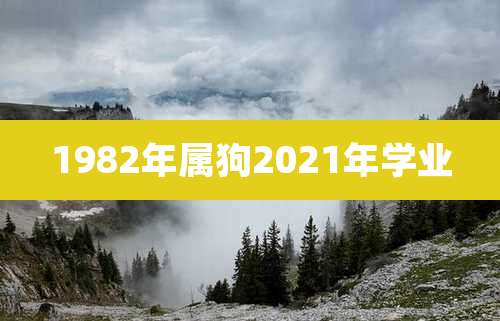 1982年属狗2021年学业
