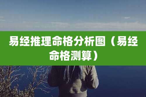 易经推理命格分析图（易经命格测算）