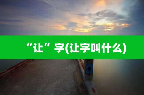 “让”字(让字叫什么)