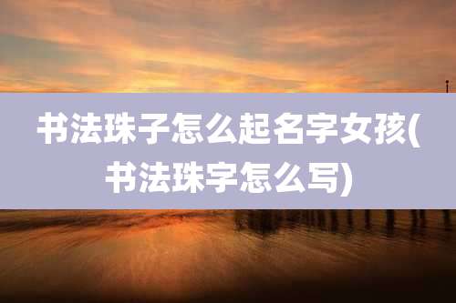 书法珠子怎么起名字女孩(书法珠字怎么写)