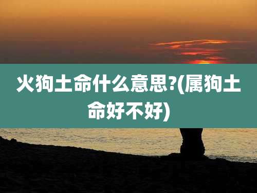 火狗土命什么意思?(属狗土命好不好)