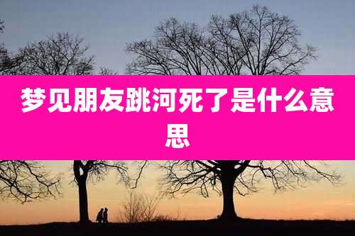 梦见朋友跳河死了是什么意思