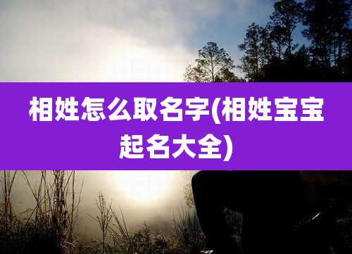相姓怎么取名字(相姓宝宝起名大全)
